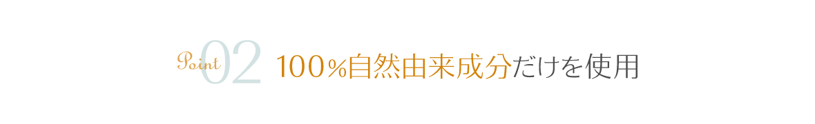point02 100％自然由来成分だけを使用