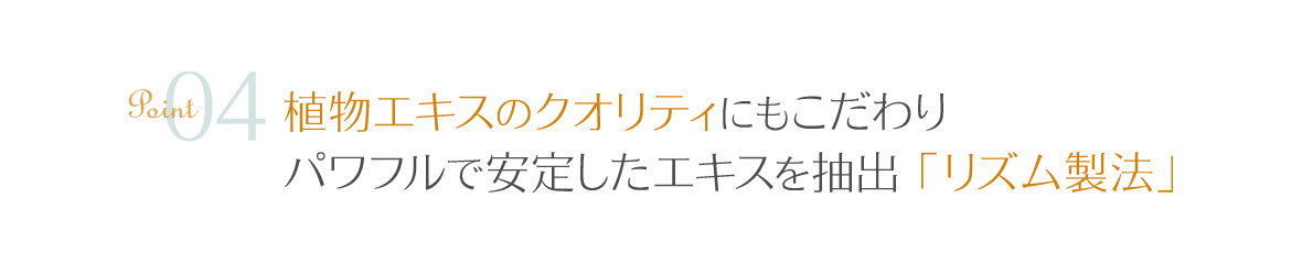 point04 植物エキスのクオリティにもこだわりパワフルで安定したエキスを抽出